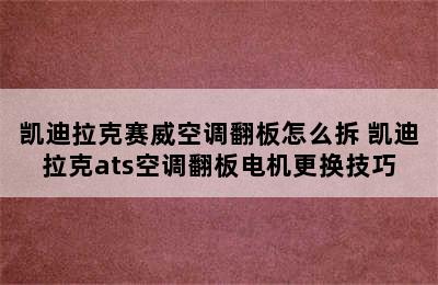 凯迪拉克赛威空调翻板怎么拆 凯迪拉克ats空调翻板电机更换技巧